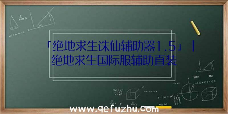 「绝地求生诛仙辅助器1.5」|绝地求生国际服辅助直装